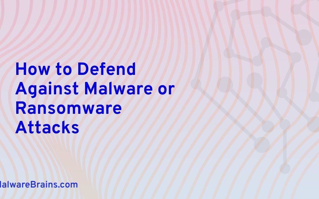 How to Defend Against Malware or Ransomware Attacks