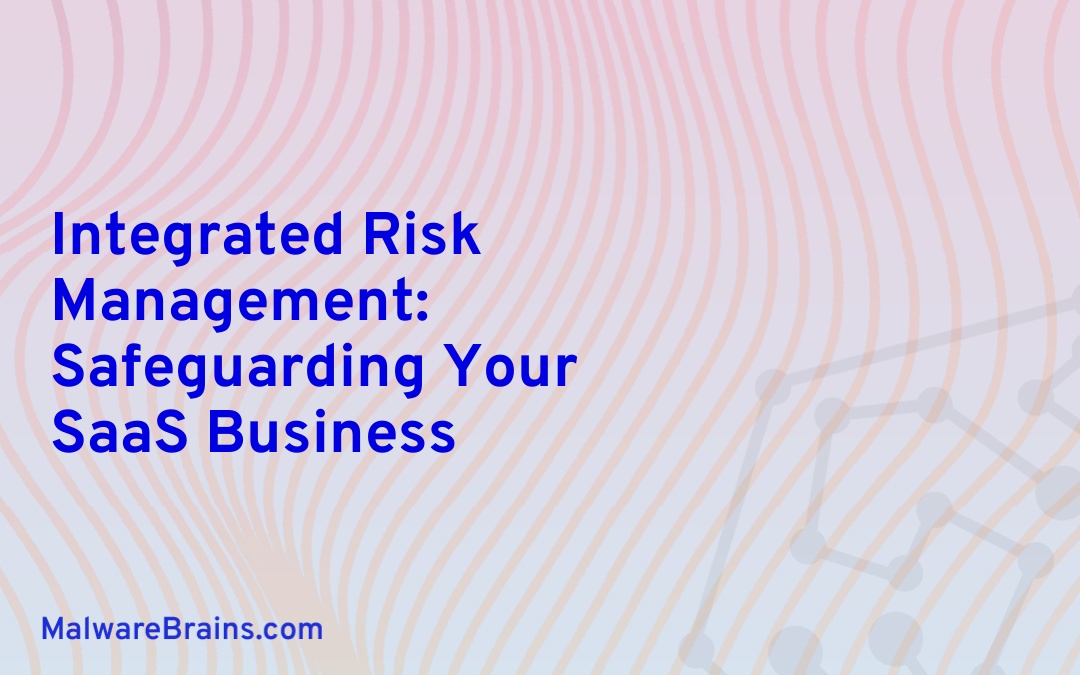 Integrated Risk Management: Safeguarding Your SaaS Business