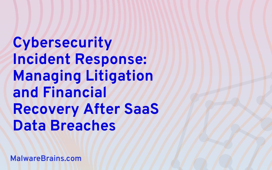 Cybersecurity Incident Response: Managing Litigation and Financial Recovery After SaaS Data Breaches