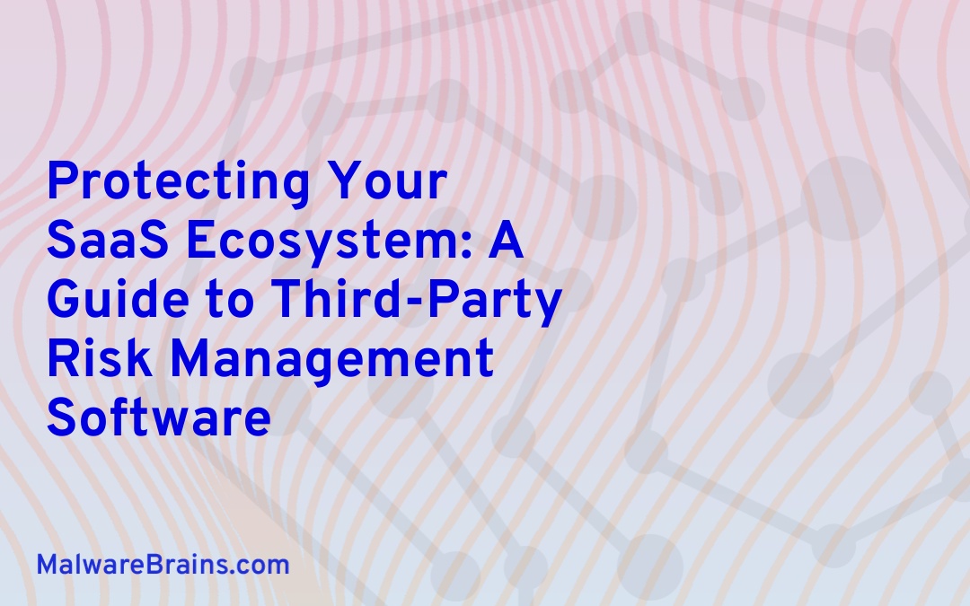 Protecting Your SaaS Ecosystem: A Guide to Third-Party Risk Management Software