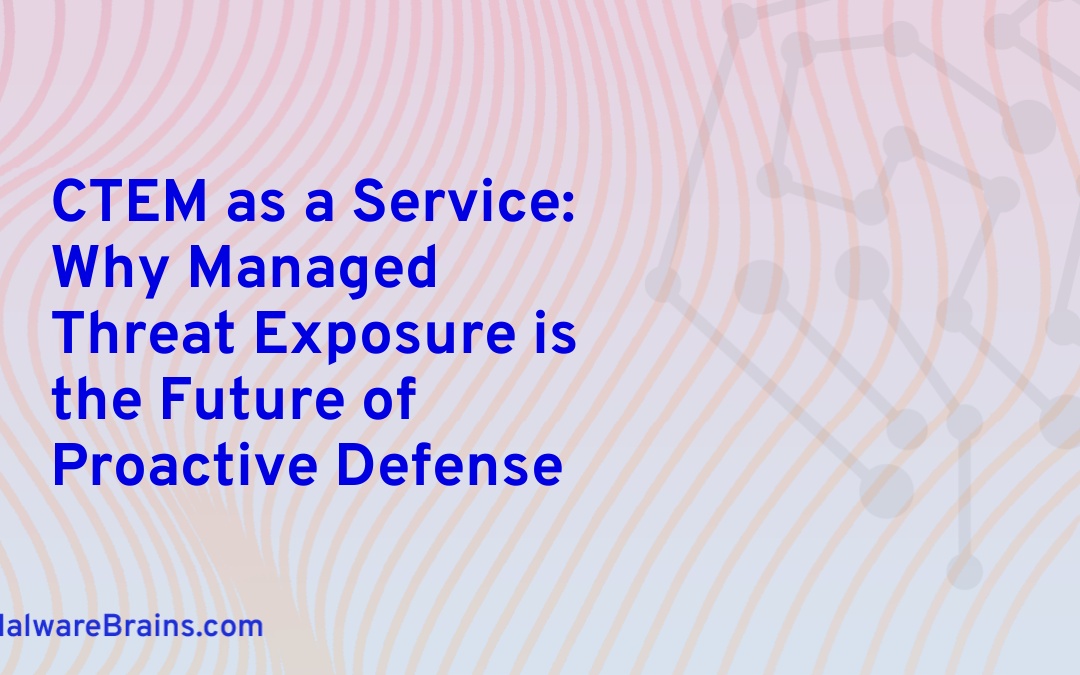 CTEM as a Service: Why Managed Threat Exposure is the Future of Proactive Defense