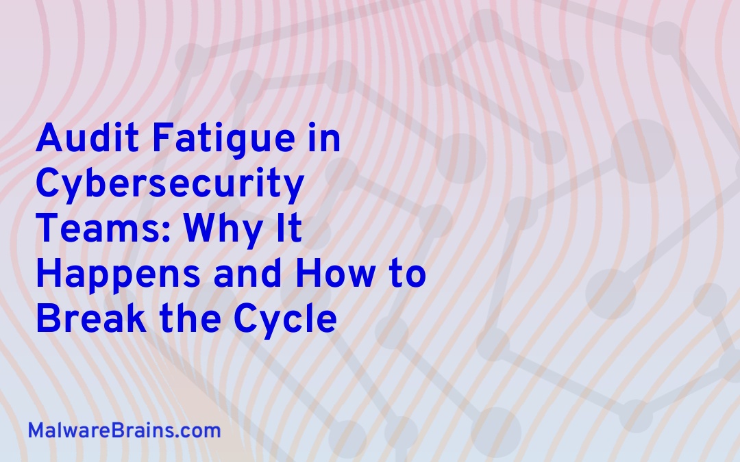 Audit Fatigue in Cybersecurity Teams: Why It Happens and How to Break the Cycle