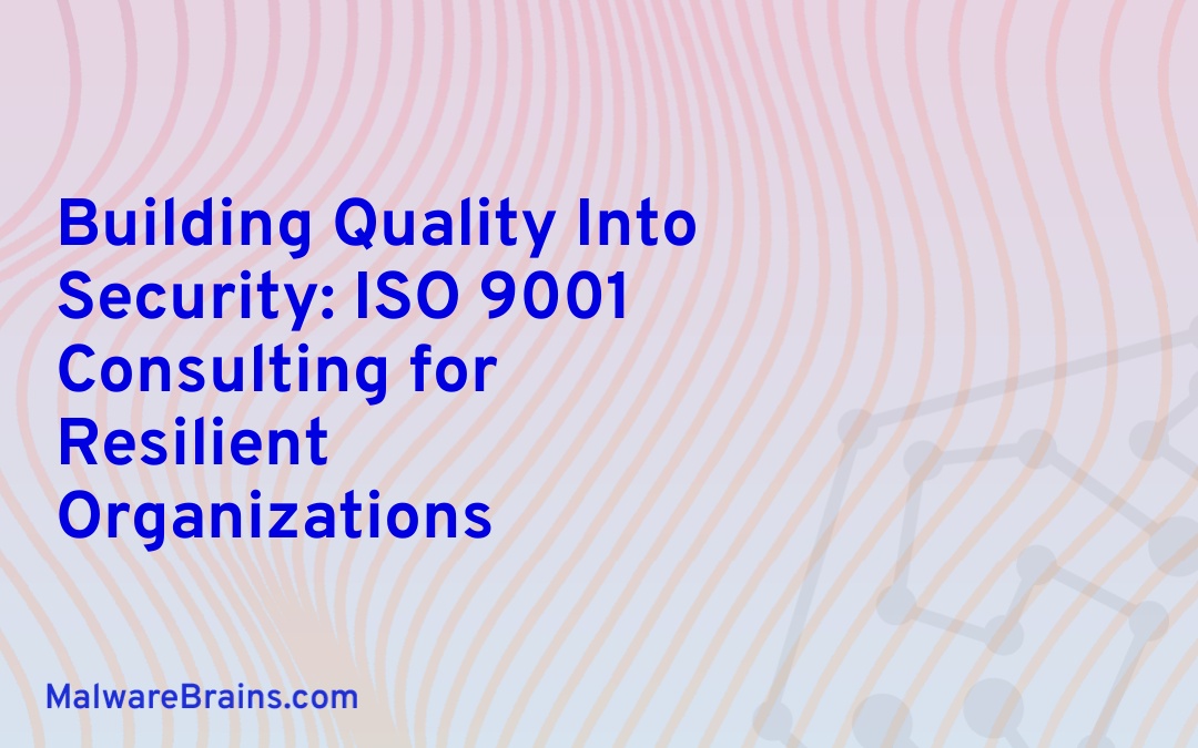 Building Quality Into Security: ISO 9001 Consulting for Resilient Organizations